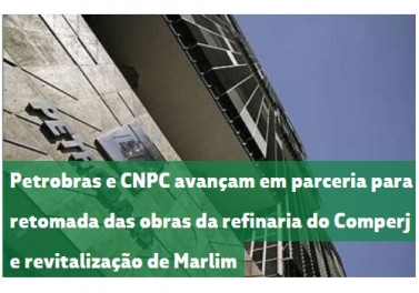Petrobras e CNPC avançam em parceria para retomada das obras da refinaria do Comperj e revitalização de Marlim